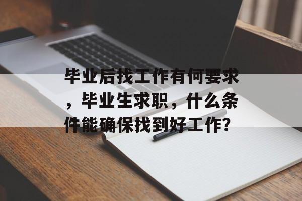 毕业后找工作有何要求，毕业生求职，什么条件能确保找到好工作？