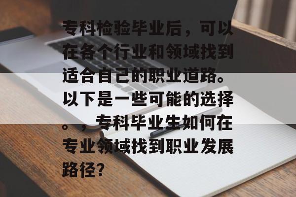 专科检验毕业后，可以在各个行业和领域找到适合自己的职业道路。以下是一些可能的选择。，专科毕业生如何在专业领域找到职业发展路径？