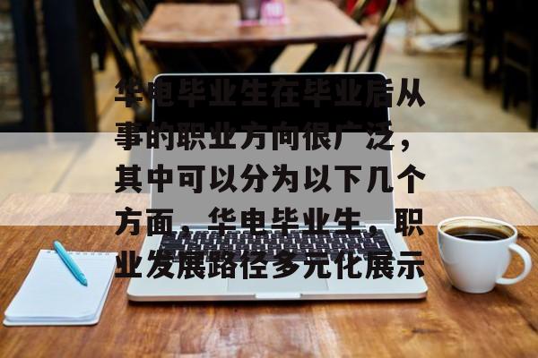华电毕业生在毕业后从事的职业方向很广泛，其中可以分为以下几个方面，华电毕业生，职业发展路径多元化展示