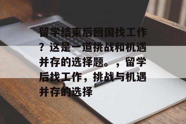 留学结束后回国找工作？这是一道挑战和机遇并存的选择题。，留学后找工作，挑战与机遇并存的选择