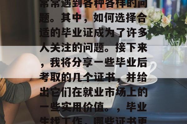 毕业多年后，在求职时常常遇到各种各样的问题。其中，如何选择合适的毕业证成为了许多人关注的问题。接下来，我将分享一些毕业后考取的几个证书，并给出它们在就业市场上的一些实用价值。，毕业生找工作，哪些证书更有用？