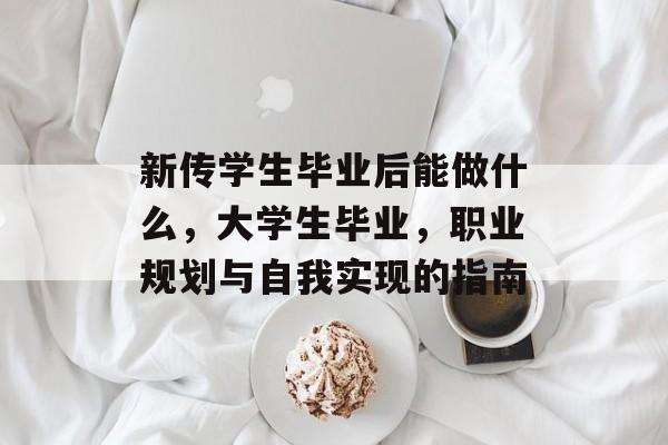 新传学生毕业后能做什么，大学生毕业，职业规划与自我实现的指南