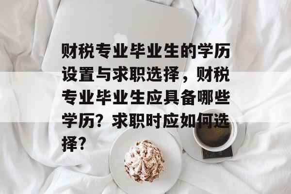 财税专业毕业生的学历设置与求职选择，财税专业毕业生应具备哪些学历？求职时应如何选择?