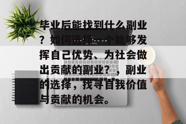 毕业后能找到什么副业？如何选择一个能够发挥自己优势、为社会做出贡献的副业？，副业的选择，找寻自我价值与贡献的机会。