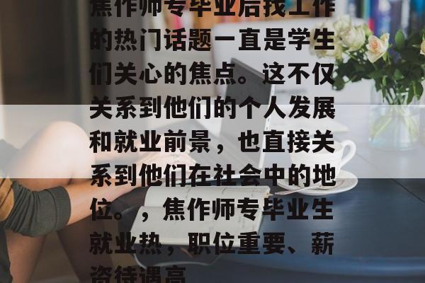 焦作师专毕业后找工作的热门话题一直是学生们关心的焦点。这不仅关系到他们的个人发展和就业前景，也直接关系到他们在社会中的地位。，焦作师专毕业生就业热，职位重要、薪资待遇高