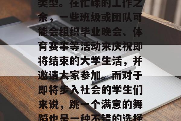 毕业后的同学们通常会根据自己的兴趣和特长选择一种或者多种舞蹈类型。在忙碌的工作之余，一些班级或团队可能会组织毕业晚会、体育赛事等活动来庆祝即将结束的大学生活，并邀请大家参加。而对于即将步入社会的学生们来说，跳一个满意的舞蹈也是一种不错的选择。，就业必学，毕业时，如何跳舞庆祝大学生活？
