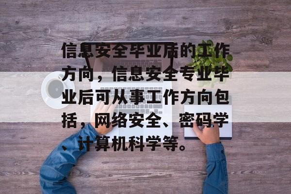 信息安全毕业后的工作方向，信息安全专业毕业后可从事工作方向包括，网络安全、密码学、计算机科学等。