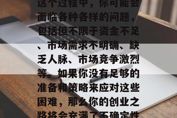毕业后创业,一个充满挑战和机遇的阶段。在这个过程中,你可能会面临各种各样的问题,包括但不限于资金不足、市场需求不明确、缺乏人脉、市场竞争激烈等。如果你没有足够的准备和策略来应对这些困难,那么你的创业之路将会充满了不确定性。,创业路上,如何迎接挑战与机遇并存 毕业后创业,一个充满挑战和机遇的阶段。在这个过程中,你可能会面临各种各样的问题,包括但不限于资金不足、市场需求不明确、缺乏人脉、市场竞争激烈等。如果你没有足够的准备和策略来应对这些困难,那么你的创业之路将会充满了不确定性。,创业路上,如何迎接挑战与机遇并存