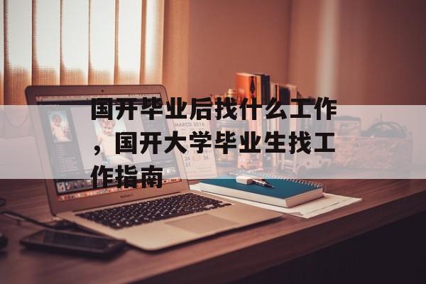 国开毕业后找什么工作，国开大学毕业生找工作指南