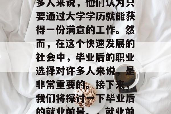 毕业后的就业前景是一项重要的任务。对于很多人来说，他们认为只要通过大学学历就能获得一份满意的工作。然而，在这个快速发展的社会中，毕业后的职业选择对许多人来说，是非常重要的。接下来，我们将探讨一下毕业后的就业前景。，就业前景，一条深入浅出的剖析之路