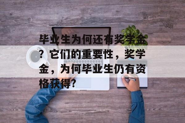 毕业生为何还有奖学金？它们的重要性，奖学金，为何毕业生仍有资格获得?