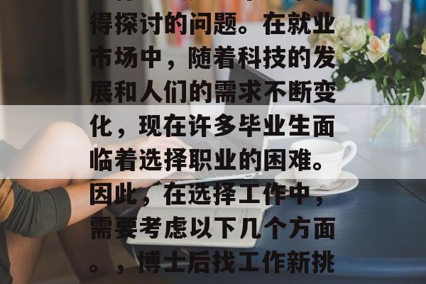 博士毕业后还有哪些好工作？这是一个非常值得探讨的问题。在就业市场中，随着科技的发展和人们的需求不断变化，现在许多毕业生面临着选择职业的困难。因此，在选择工作中，需要考虑以下几个方面。，博士后找工作新挑战，选择职业需考虑的因素与建议