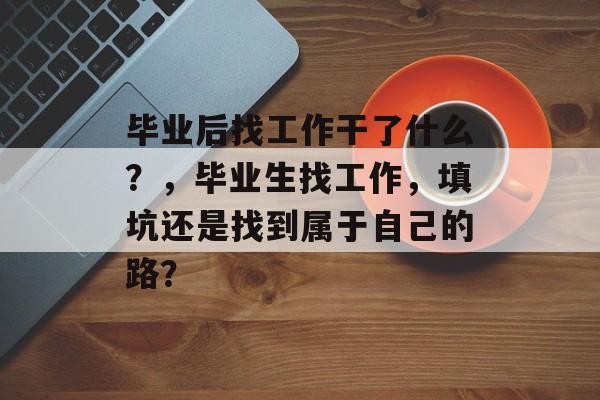 毕业后找工作干了什么？，毕业生找工作，填坑还是找到属于自己的路？