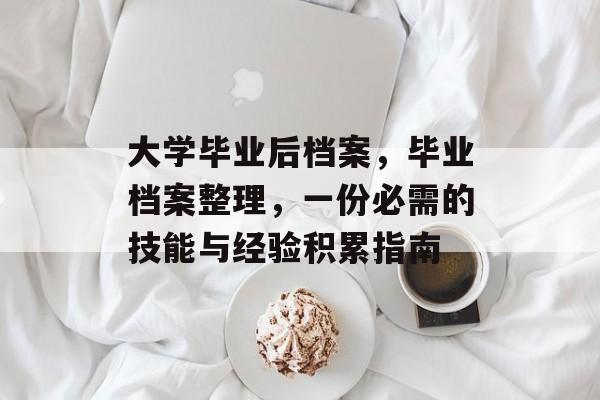 大学毕业后档案，毕业档案整理，一份必需的技能与经验积累指南