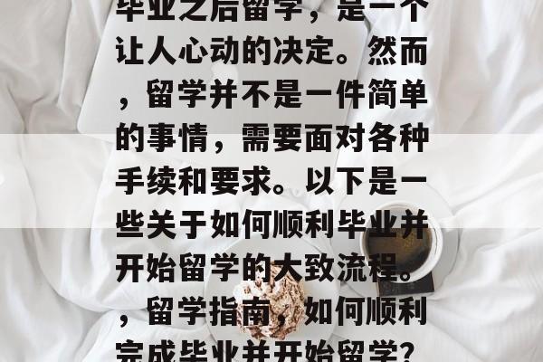 毕业之后留学，是一个让人心动的决定。然而，留学并不是一件简单的事情，需要面对各种手续和要求。以下是一些关于如何顺利毕业并开始留学的大致流程。，留学指南，如何顺利完成毕业并开始留学？