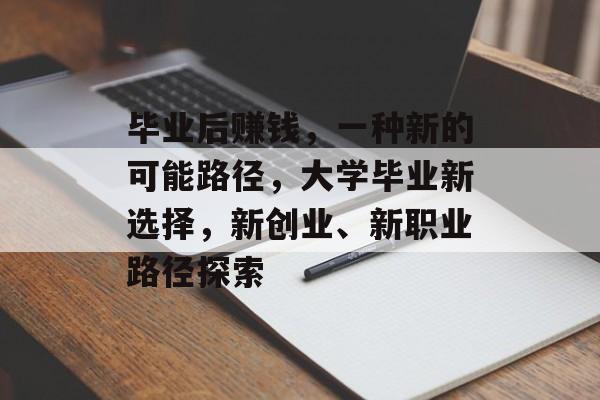 毕业后赚钱,一种新的可能路径,大学毕业新选择,新创业、新职业路径探索 毕业后赚钱,一种新的可能路径,大学毕业新选择,新创业、新职业路径探索