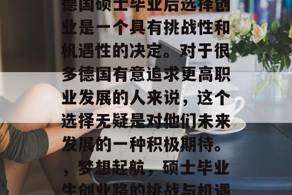 德国硕士毕业后选择创业是一个具有挑战性和机遇性的决定。对于很多德国有意追求更高职业发展的人来说，这个选择无疑是对他们未来发展的一种积极期待。，梦想起航，硕士毕业生创业路的挑战与机遇