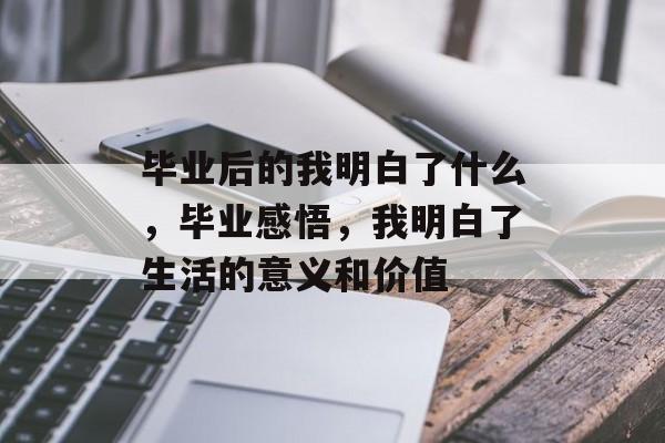 毕业后的我明白了什么，毕业感悟，我明白了生活的意义和价值