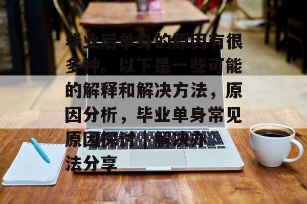 毕业后单身的原因有很多种。以下是一些可能的解释和解决方法，原因分析，毕业单身常见原因探讨 | 解决办法分享