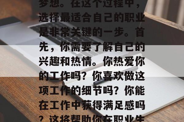 毕业是一个重要的决定,对于许多人来说,它意味着他们将离开熟悉的环境,去追求他们的梦想。在这个过程中,选择最适合自己的职业是非常关键的一步。首先,你需要了解自己的兴趣和热情。你热爱你的工作吗?你喜欢做这项工作的细节吗?你能在工作中获得满足感吗?这将帮助你在职业生涯中找到真正的快乐和动力。,选择职业,了解自我,热爱并追求成功 毕业是一个重要的决定,对于许多人来说,它意味着他们将离开熟悉的环境,去追求他们的梦想。在这个过程中,选择最适合自己的职业是非常关键的一步。首先,你需要了解自己的兴趣和热情。你热爱你的工作吗?你喜欢做这项工作的细节吗?你能在工作中获得满足感吗?这将帮助你在职业生涯中找到真正的快乐和动力。,选择职业,了解自我,热爱并追求成功