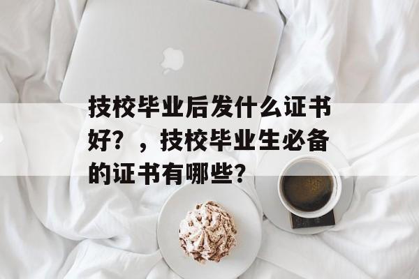 技校毕业后发什么证书好？，技校毕业生必备的证书有哪些？