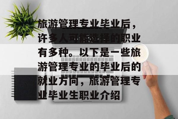 旅游管理专业毕业后，许多人可能选择的职业有多种。以下是一些旅游管理专业的毕业后的就业方向，旅游管理专业毕业生职业介绍