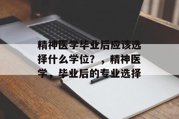 精神医学毕业后应该选择什么学位？，精神医学，毕业后的专业选择