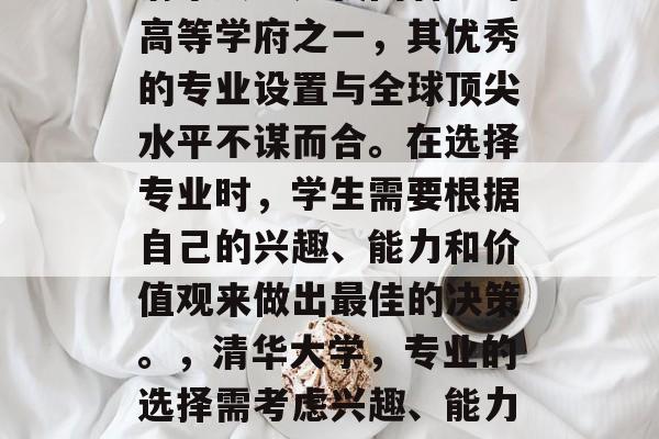 清华大学是我国著名的高等学府之一,其优秀的专业设置与全球顶尖水平不谋而合。在选择专业时,学生需要根据自己的兴趣、能力和价值观来做出最佳的决策。,清华大学,专业的选择需考虑兴趣、能力与价值观 清华大学是我国著名的高等学府之一,其优秀的专业设置与全球顶尖水平不谋而合。在选择专业时,学生需要根据自己的兴趣、能力和价值观来做出最佳的决策。,清华大学,专业的选择需考虑兴趣、能力与价值观