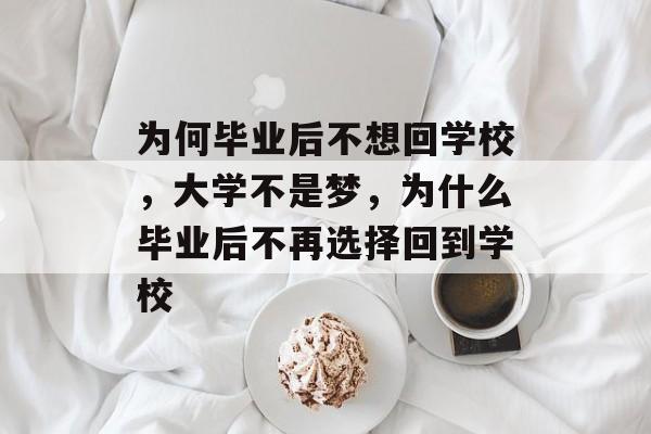 为何毕业后不想回学校，大学不是梦，为什么毕业后不再选择回到学校