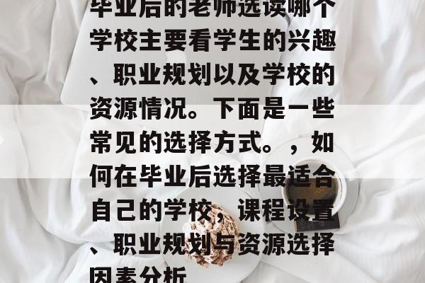 毕业后的老师选读哪个学校主要看学生的兴趣、职业规划以及学校的资源情况。下面是一些常见的选择方式。，如何在毕业后选择最适合自己的学校，课程设置、职业规划与资源选择因素分析