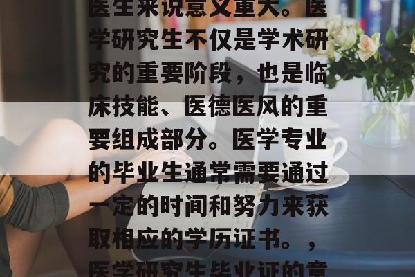 医学考研的毕业证对于医生来说意义重大。医学研究生不仅是学术研究的重要阶段，也是临床技能、医德医风的重要组成部分。医学专业的毕业生通常需要通过一定的时间和努力来获取相应的学历证书。，医学研究生毕业证的意义及影响
