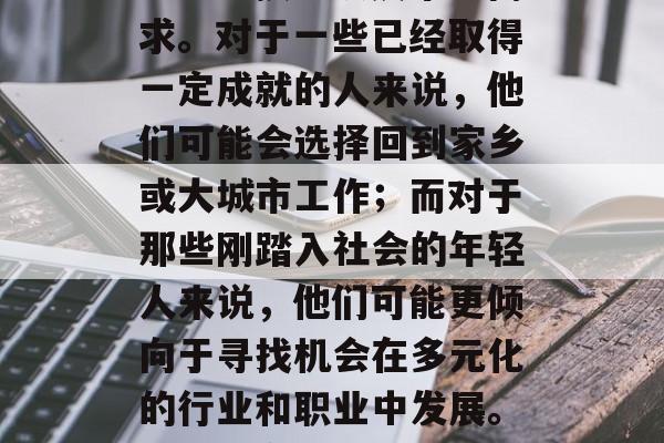 毕业后的就业方向和选择取决于个人的意愿、能力、技能以及市场需求。对于一些已经取得一定成就的人来说，他们可能会选择回到家乡或大城市工作；而对于那些刚踏入社会的年轻人来说，他们可能更倾向于寻找机会在多元化的行业和职业中发展。，就业方向与选择，年轻人应如何规划自己的职业生涯？