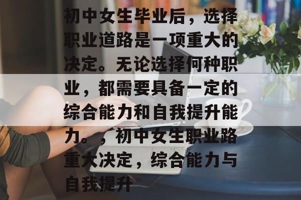 初中女生毕业后，选择职业道路是一项重大的决定。无论选择何种职业，都需要具备一定的综合能力和自我提升能力。，初中女生职业路重大决定，综合能力与自我提升