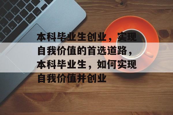 本科毕业生创业，实现自我价值的首选道路，本科毕业生，如何实现自我价值并创业