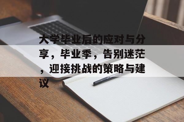 大学毕业后的应对与分享，毕业季，告别迷茫，迎接挑战的策略与建议