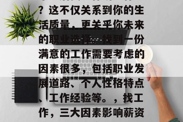毕业后找工作讲究什么？这不仅关系到你的生活质量，更关乎你未来的职业选择。找到一份满意的工作需要考虑的因素很多，包括职业发展道路、个人性格特点、工作经验等。，找工作，三大因素影响薪资与就业满意度！