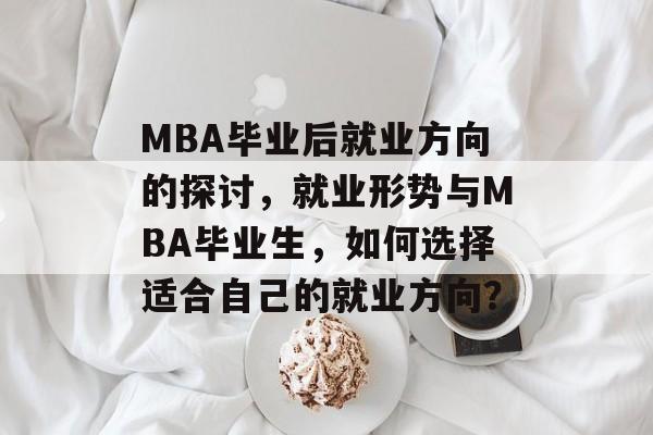 MBA毕业后就业方向的探讨，就业形势与MBA毕业生，如何选择适合自己的就业方向？
