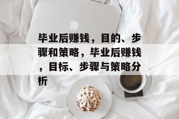毕业后赚钱，目的、步骤和策略，毕业后赚钱，目标、步骤与策略分析