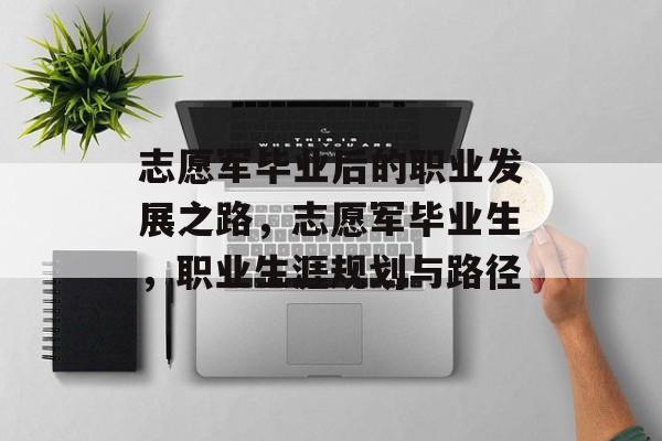 志愿军毕业后的职业发展之路，志愿军毕业生，职业生涯规划与路径