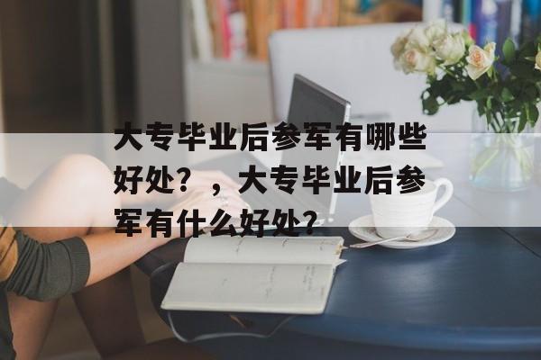 大专毕业后参军有哪些好处？，大专毕业后参军有什么好处？