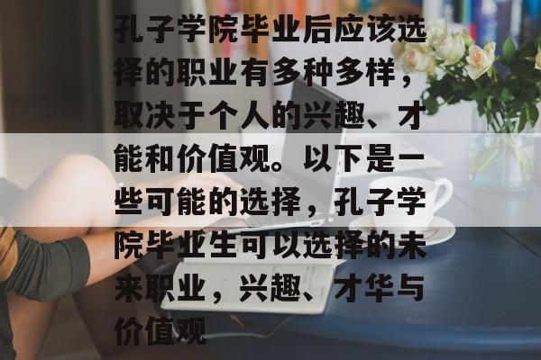 孔子学院毕业后应该选择的职业有多种多样,取决于个人的兴趣、才能和价值观。以下是一些可能的选择,孔子学院毕业生可以选择的未来职业,兴趣、才华与价值观 孔子学院毕业后应该选择的职业有多种多样,取决于个人的兴趣、才能和价值观。以下是一些可能的选择,孔子学院毕业生可以选择的未来职业,兴趣、才华与价值观