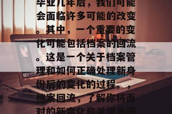 毕业几年后，我们可能会面临许多可能的改变。其中，一个重要的变化可能包括档案的回流。这是一个关于档案管理和如何正确处理新身份后的变化的过程。，档案回流，了解你将面对的新变化和关键步骤