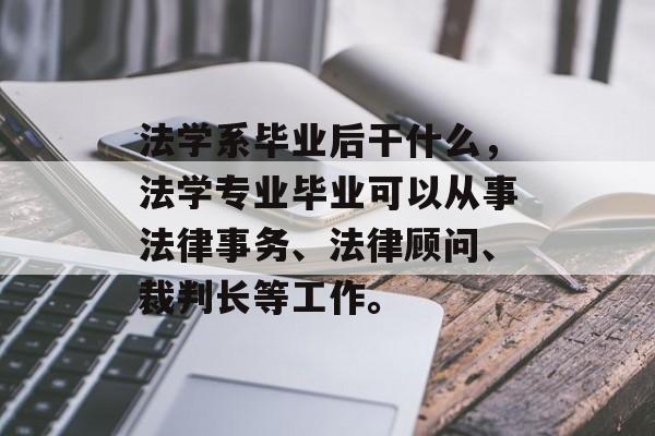 法学系毕业后干什么,法学专业毕业可以从事法律事务、法律顾问、裁判长等工作。 法学系毕业后干什么,法学专业毕业可以从事法律事务、法律顾问、裁判长等工作。