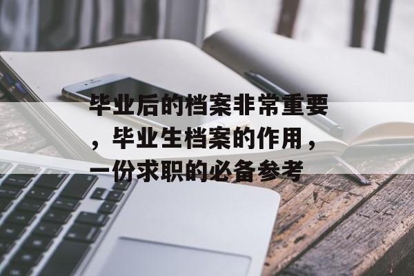 毕业后的档案非常重要,毕业生档案的作用,一份求职的必备参考 毕业后的档案非常重要,毕业生档案的作用,一份求职的必备参考