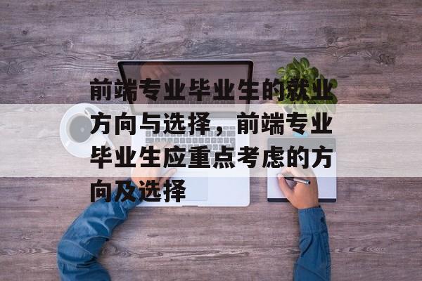 前端专业毕业生的就业方向与选择,前端专业毕业生应重点考虑的方向及选择 前端专业毕业生的就业方向与选择,前端专业毕业生应重点考虑的方向及选择