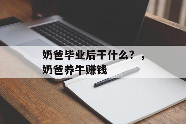 奶爸毕业后干什么？，奶爸养牛赚钱