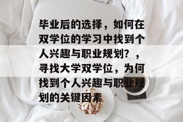 毕业后的选择,如何在双学位的学习中找到个人兴趣与职业规划?,寻找大学双学位,为何找到个人兴趣与职业规划的关键因素 毕业后的选择,如何在双学位的学习中找到个人兴趣与职业规划?,寻找大学双学位,为何找到个人兴趣与职业规划的关键因素