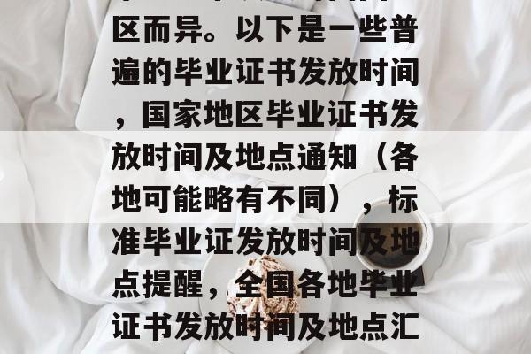 毕业证书发放时间因地区而异。以下是一些普遍的毕业证书发放时间，国家地区毕业证书发放时间及地点通知（各地可能略有不同），标准毕业证发放时间及地点提醒，全国各地毕业证书发放时间及地点汇总信息