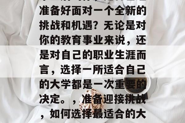 毕业后的你，是否已经准备好面对一个全新的挑战和机遇？无论是对你的教育事业来说，还是对自己的职业生涯而言，选择一所适合自己的大学都是一次重要的决定。，准备迎接挑战，如何选择最适合的大学