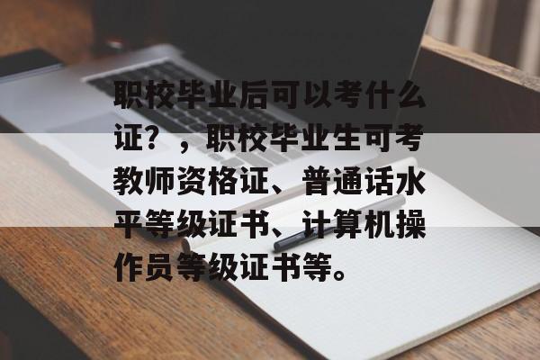 职校毕业后可以考什么证？，职校毕业生可考教师资格证、普通话水平等级证书、计算机操作员等级证书等。